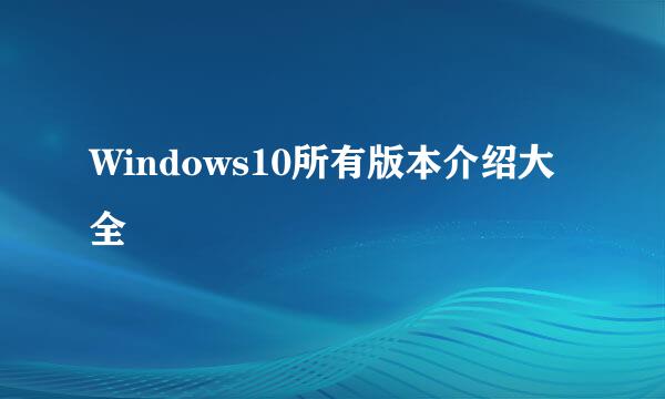 Windows10所有版本介绍大全