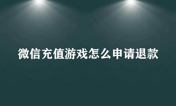 微信充值游戏怎么申请退款