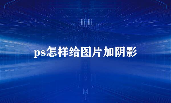 ps怎样给图片加阴影