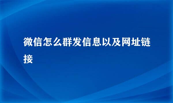 微信怎么群发信息以及网址链接