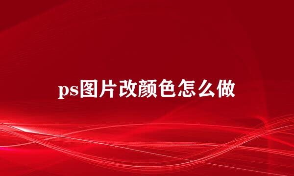 ps图片改颜色怎么做