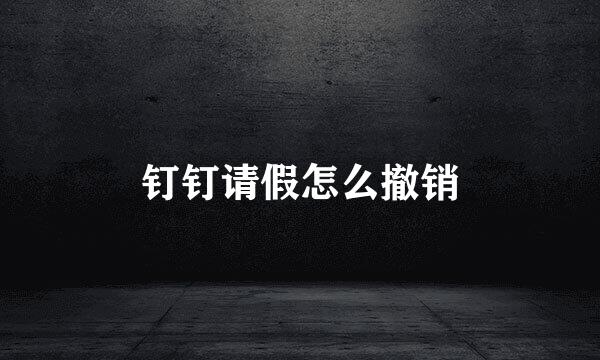 钉钉请假怎么撤销