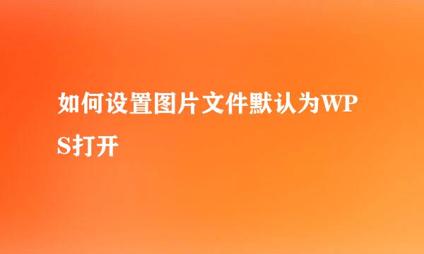 如何设置图片文件默认为WPS打开