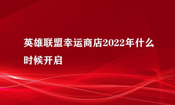 英雄联盟幸运商店2022年什么时候开启