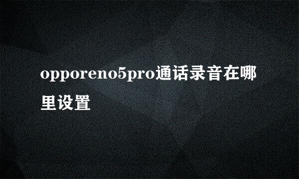 opporeno5pro通话录音在哪里设置