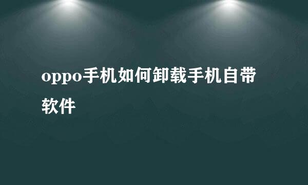 oppo手机如何卸载手机自带软件