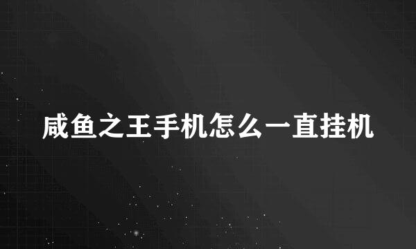 咸鱼之王手机怎么一直挂机