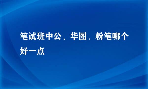 笔试班中公、华图、粉笔哪个好一点