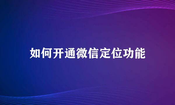 如何开通微信定位功能