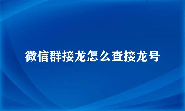 微信群接龙怎么查接龙号