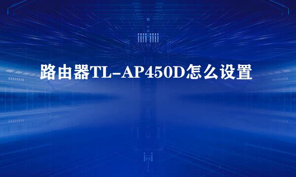 路由器TL-AP450D怎么设置