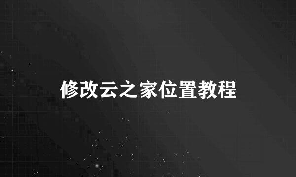 修改云之家位置教程