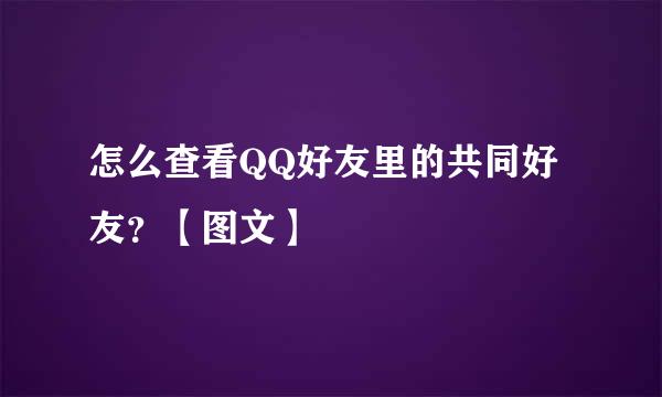 怎么查看QQ好友里的共同好友？【图文】