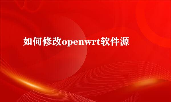 如何修改openwrt软件源