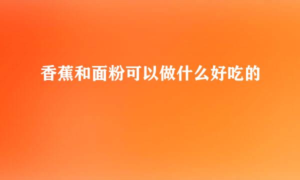 香蕉和面粉可以做什么好吃的