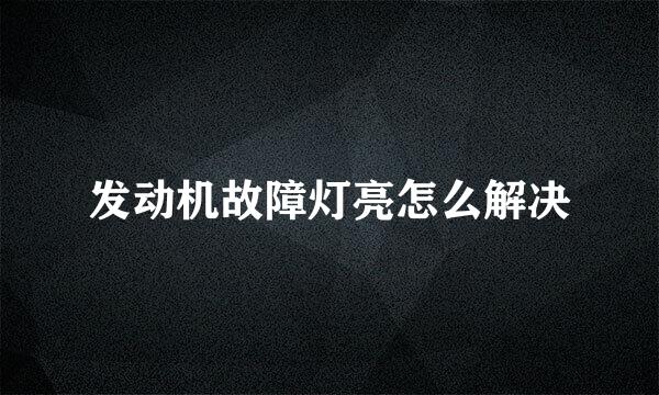 发动机故障灯亮怎么解决