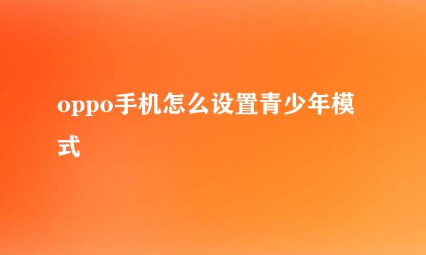 oppo手机怎么设置青少年模式