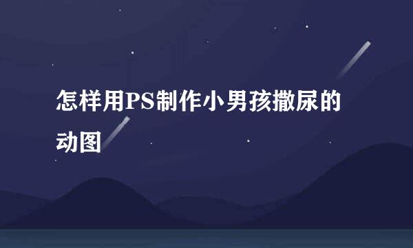 怎样用PS制作小男孩撒尿的动图