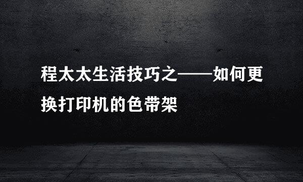程太太生活技巧之——如何更换打印机的色带架
