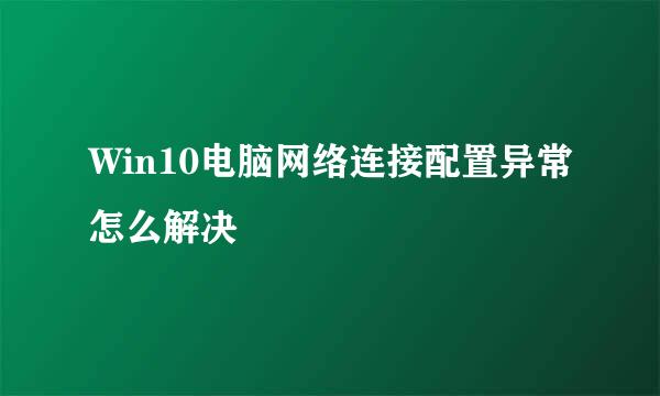 Win10电脑网络连接配置异常怎么解决