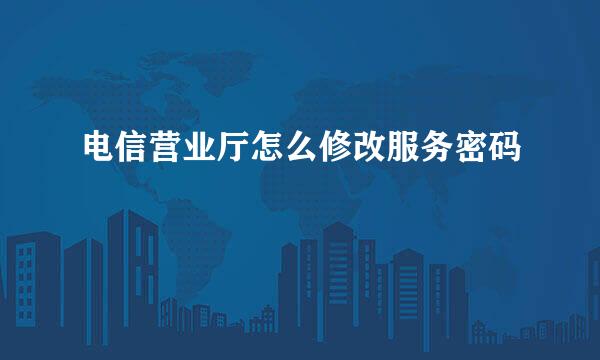 电信营业厅怎么修改服务密码