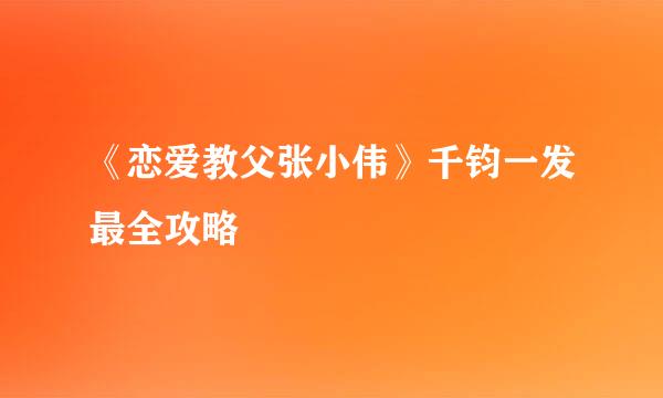 《恋爱教父张小伟》千钧一发最全攻略