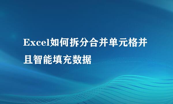 Excel如何拆分合并单元格并且智能填充数据
