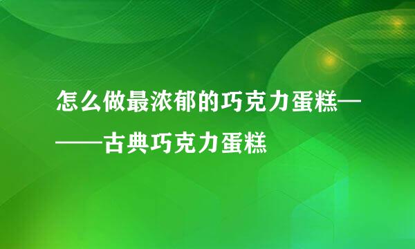 怎么做最浓郁的巧克力蛋糕———古典巧克力蛋糕