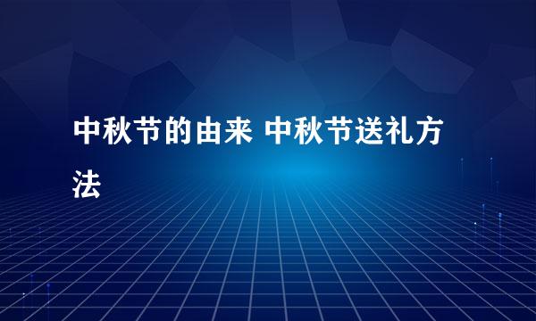 中秋节的由来 中秋节送礼方法