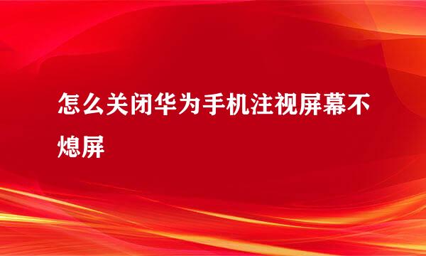 怎么关闭华为手机注视屏幕不熄屏