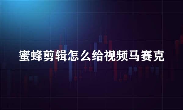 蜜蜂剪辑怎么给视频马赛克
