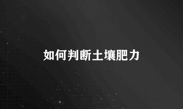 如何判断土壤肥力