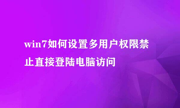 win7如何设置多用户权限禁止直接登陆电脑访问