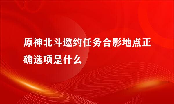 原神北斗邀约任务合影地点正确选项是什么