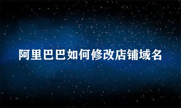 阿里巴巴如何修改店铺域名