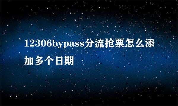 12306bypass分流抢票怎么添加多个日期