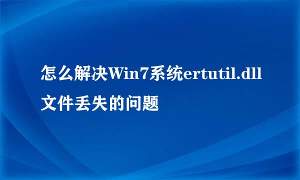 怎么解决Win7系统ertutil.dll文件丢失的问题