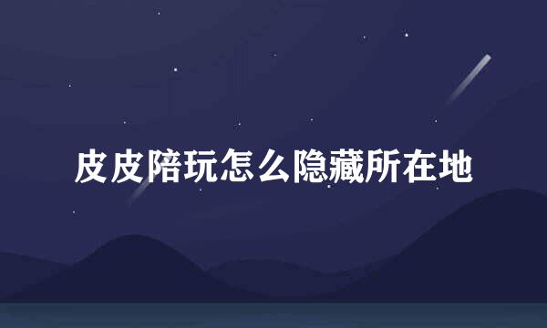 皮皮陪玩怎么隐藏所在地