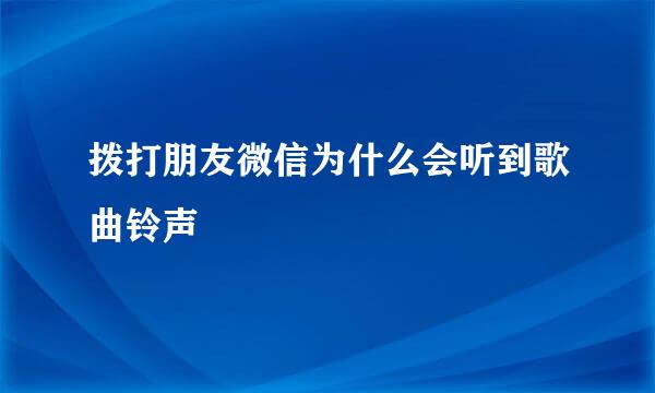 拨打朋友微信为什么会听到歌曲铃声