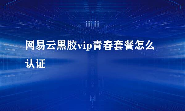 网易云黑胶vip青春套餐怎么认证
