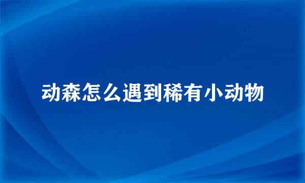 动森怎么遇到稀有小动物