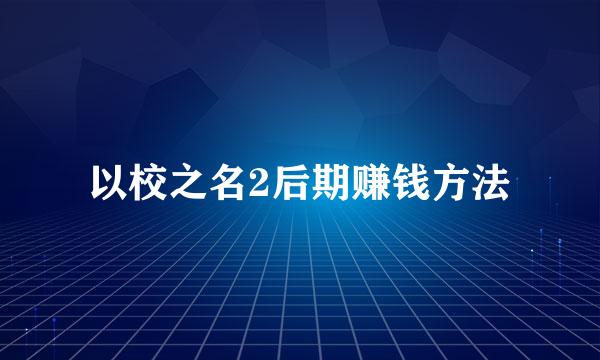 以校之名2后期赚钱方法