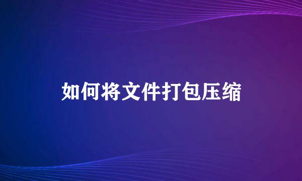 如何将文件打包压缩