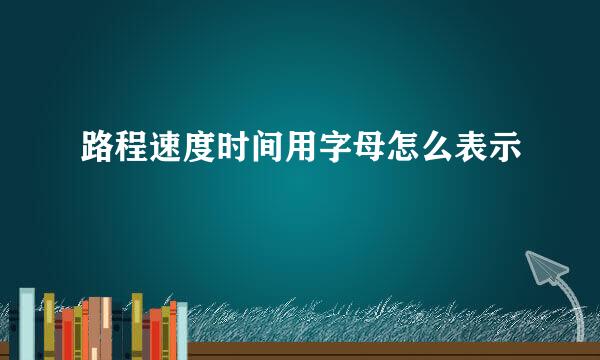 路程速度时间用字母怎么表示