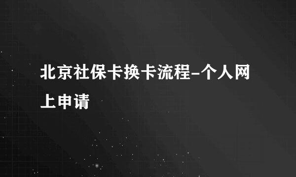 北京社保卡换卡流程-个人网上申请