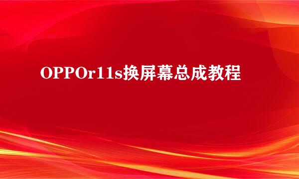 OPPOr11s换屏幕总成教程