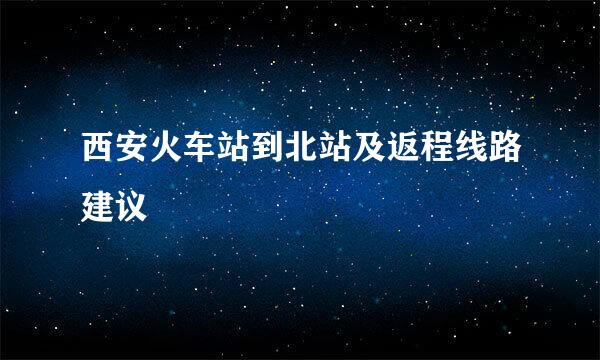 西安火车站到北站及返程线路建议
