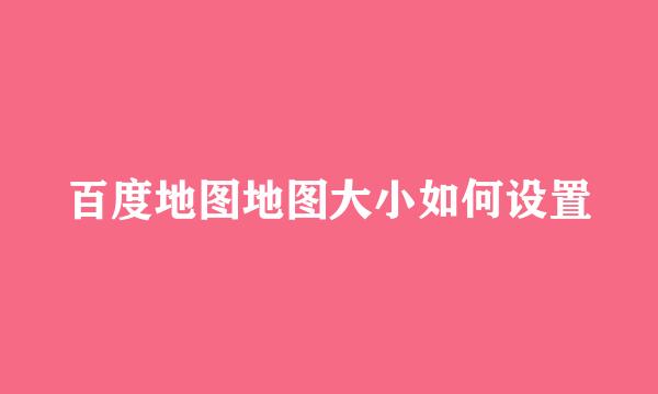 百度地图地图大小如何设置