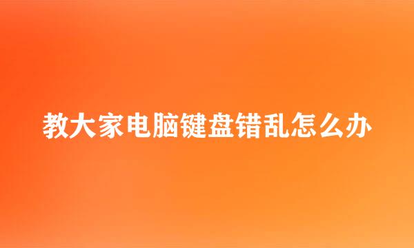 教大家电脑键盘错乱怎么办