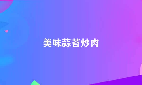 美味蒜苔炒肉
